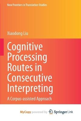 Cognitive Processing Routes in Consecutive Interpreting - Xiaodong Liu