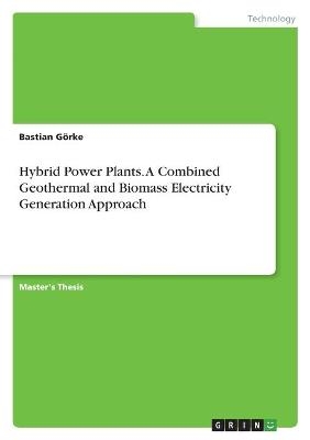 Hybrid Power Plants. A Combined Geothermal and Biomass Electricity Generation Approach - Bastian GÃ¶rke