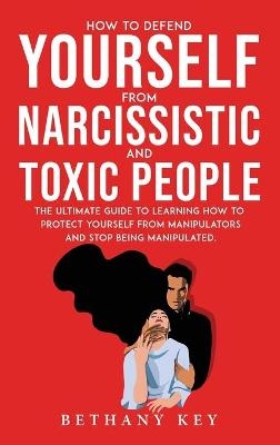 How to Defend Yourself from Narcissistic and Toxic People - Bethany Key