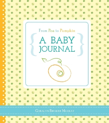 From Pea to Pumpkin: A Baby Journal - Geralyn Broder Murray