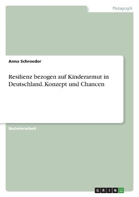 Resilienz bezogen auf Kinderarmut in Deutschland. Konzept und Chancen - Anna Schroeder