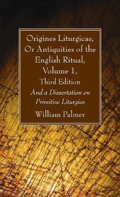 Origines Liturgicae, Or Antiquities of the English Ritual, Volume 1, Third Edition - William Palmer