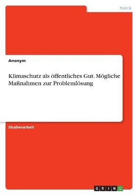 Klimaschutz als öffentliches Gut. Mögliche Maßnahmen zur Problemlösung -  Anonym