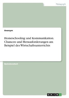 Homeschooling und Kommunikation. Chancen und Herausforderungen am Beispiel des Wirtschaftsunterrichts -  Anonymous