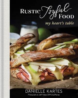 Rustic Joyful Food: My Heart's Table - Danielle Kartes