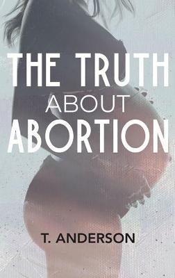 The Truth About Abortion - T Anderson