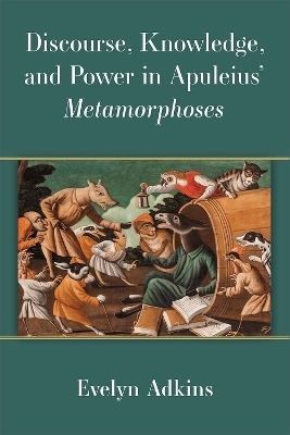Discourse, Knowledge, and Power in Apuleius' Metamorphoses - Evelyn Adkins