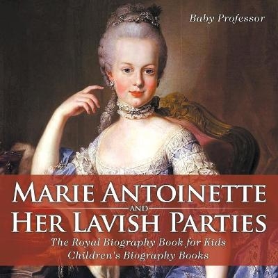 Marie Antoinette and Her Lavish Parties - The Royal Biography Book for Kids Children's Biography Books -  Baby Professor