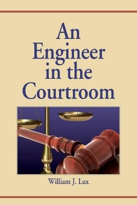 An Engineer in the Courtroom - William J. Lux