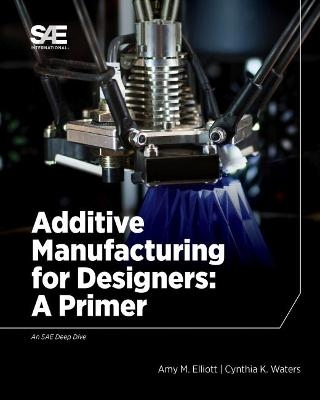 Additive Manufacturing for Designers - Amelia M. Elliott, Cynthia Waters