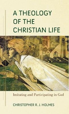 Theology of the Christian Life - Christopher R. Holmes