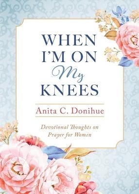 When I'm On My Knees - Anita C Donihue