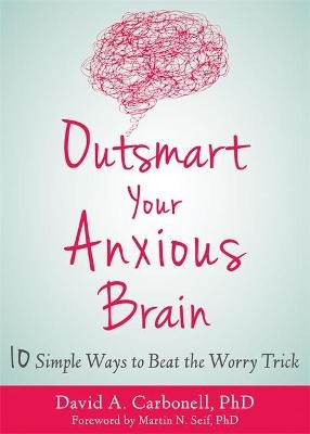 Outsmart Your Anxious Brain - David A Carbonell