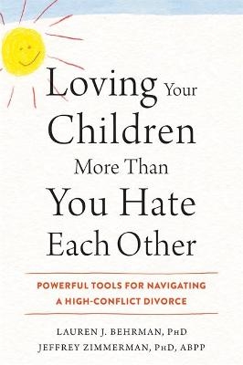 Loving Your Children More Than You Hate Each Other - Lauren J. Behrman  PhD, Jeffrey Zimmerman
