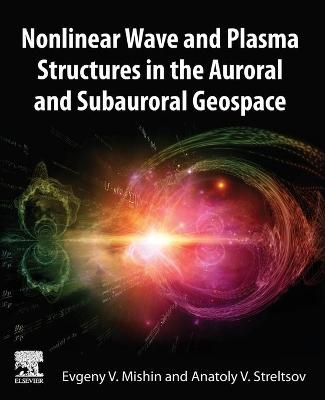 Nonlinear Wave and Plasma Structures in the Auroral and Subauroral Geospace - Evgeny Mishin, Anatoly Streltsov