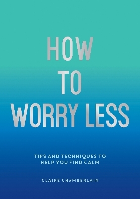 How To Worry Less - Claire Chamberlain