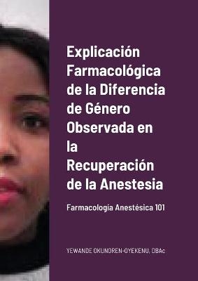 Explicaci�n Farmacol�gica de la Diferencia de G�nero Observada en la Recuperaci�n de la Anestesia - Yewande Okunoren-Oyekenu