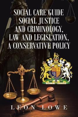 Social Care Guide Social Justice and Criminology, Law and Legislation, a Conservative Policy - Leon Lowe