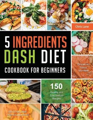 5 Ingredients Dash Diet Cookbook for Beginners 2021 - Chris Lane