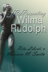 (Re)Presenting Wilma Rudolph -  Rita Liberti,  Maureen M. Smith