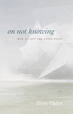 On Not Knowing - Emily Ogden
