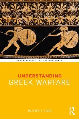 Understanding Greek Warfare - Matthew A. Sears