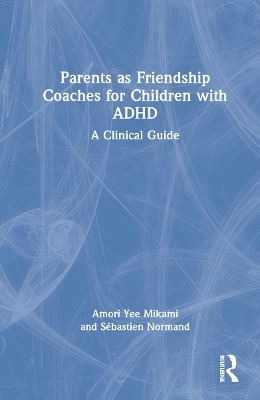 Parents as Friendship Coaches for Children with ADHD - Amori Yee Mikami, Sébastien Normand