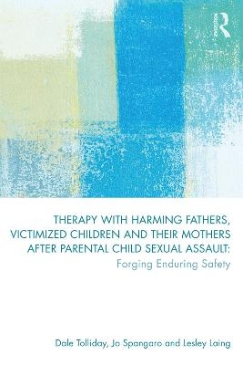 Therapy with Harming Fathers, Victimized Children and their Mothers after Parental Child Sexual Assault - Dale Tolliday, Jo Spangaro, Lesley Laing