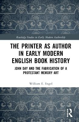The Printer as Author in Early Modern English Book History - William E. Engel