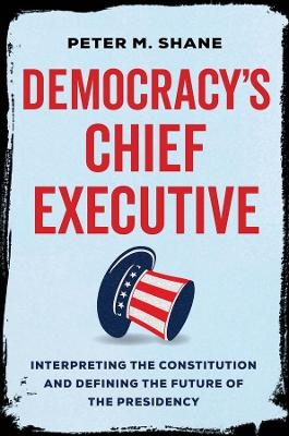 Democracy’s Chief Executive - Peter M Shane