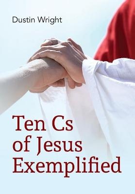 Ten Cs of Jesus Exemplified - Dustin Wright