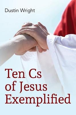 Ten Cs of Jesus Exemplified - Dustin Wright