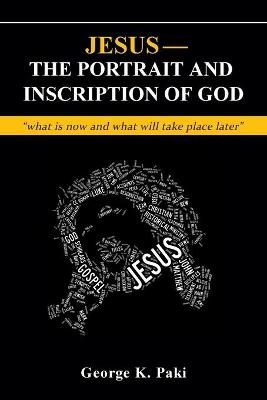 Jesus-The Portrait and Inscription of God - George Paki