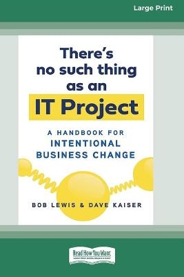 There's No Such Thing as an IT Project - Bob Lewis, Dave Kaiser