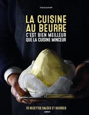 La cuisine au beurre c'est bien meilleur que la cuisine minceur : 70 recettes salées et sucrées - Franck Schmitt