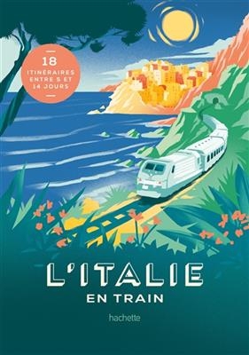 L'Italie en train : 18 itinéraires entre 5 et 14 jours - Lucie Tournebize