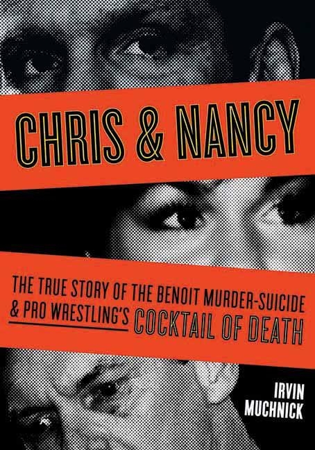 Chris & Nancy : The True Story of the Benoit Murder-Suicide & Pro Wrestling's Cocktail of Death -  Irvin Muchnick