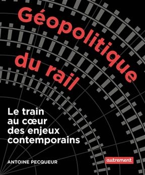 Géopolitique du rail : le train au coeur des enjeux contemporains - Antoine Pecqueur