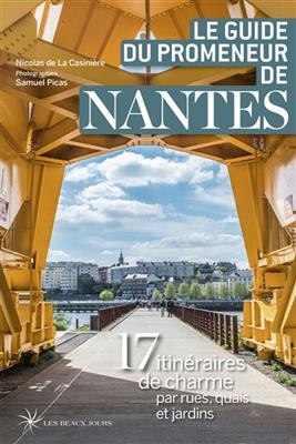 Le guide du promeneur de Nantes : 17 itinéraires de charme par rues, quais et jardins - Nicolas de La Casinière