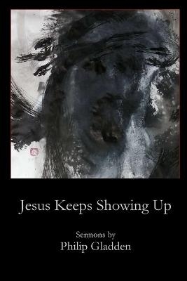 Jesus Keeps Showing Up - Philip Gladden
