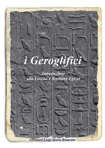 i Geroglifici Introduzione alla Lingua e Scrittura Egizia - Giovanni Luigi Maria Brancato