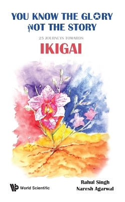 You Know The Glory, Not The Story!: 25 Journeys Towards Ikigai - Rahul Singh, Naresh Kumar Agarwal