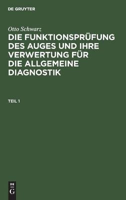 Otto Schwarz: Die FunktionsprÃ¼fung des Auges und ihre Verwertung fÃ¼r die allgemeine Diagnostik. Teil 1 - Otto Schwarz