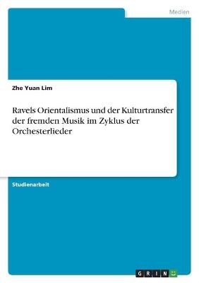 Ravels Orientalismus und der Kulturtransfer der fremden Musik im Zyklus der Orchesterlieder - Zhe Yuan LIM