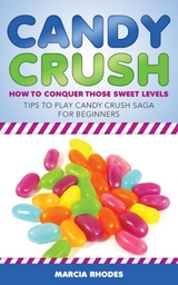Candy Crush: How to Conquer Those Sweet Levels - Marcia Rhodes