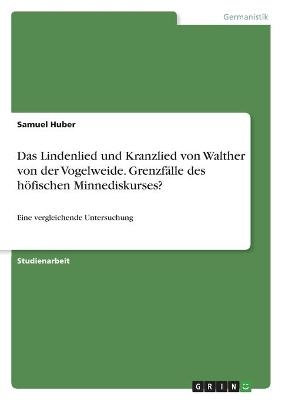 Das Lindenlied und Kranzlied von Walther von der Vogelweide. GrenzfÃ¤lle des hÃ¶fischen Minnediskurses? - Samuel Huber