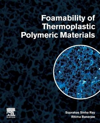 Foamability of Thermoplastic Polymeric Materials - Suprakas Sinha Ray, Ritima Banerjee