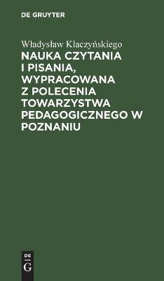 Nauka czytania i pisania, wypracowana z polecenia Towarzystwa pedagogicznego w Poznaniu - WÂ¿adysÂ¿aw KlaczyÂ¿skiego