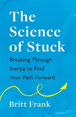 The Science of Stuck: Breaking Through Inertia to Find Your Path Forward - Britt Frank