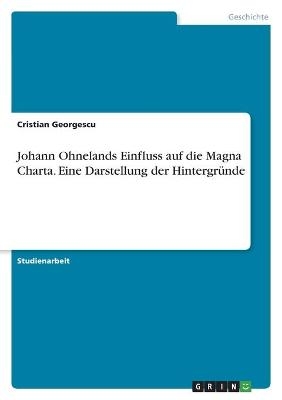 Johann Ohnelands Einfluss auf die Magna Charta. Eine Darstellung der HintergrÃ¼nde - Cristian Georgescu